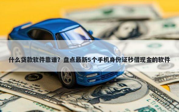 什么贷款软件靠谱?盘点最新5个手机身份证秒借现金的软件