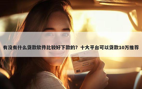 有没有什么贷款软件比较好下款的？十大平台可以贷款10万推荐