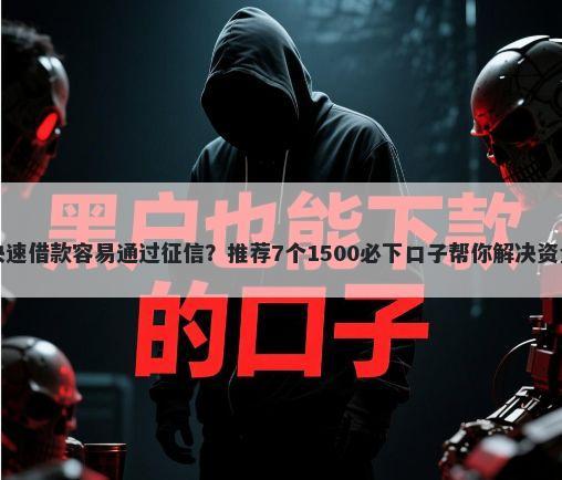 哪里快速借款容易通过征信？推荐7个1500必下口子帮你解决资金问题