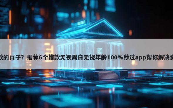 近期下款的口子？推荐6个借款无视黑白无视年龄100%秒过app帮你解决资金问题