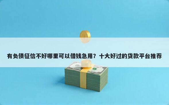 有负债征信不好哪里可以借钱急用？十大好过的贷款平台推荐