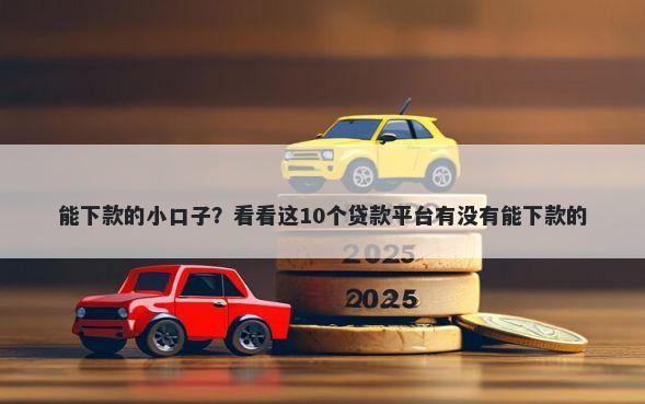能下款的小口子？看看这10个贷款平台有没有能下款的