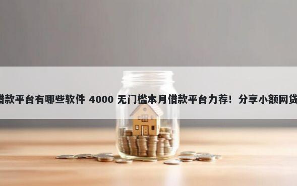 非常容易通过的网贷借款平台有哪些软件 4000 无门槛本月借款平台力荐！分享小额网贷口子4000无门槛借款