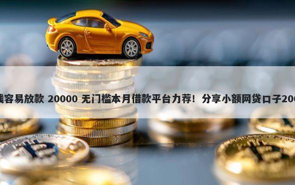 什么软件好借钱容易放款 20000 无门槛本月借款平台力荐！分享小额网贷口子20000无门槛借款