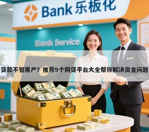贷款不管黑户？推荐9个网贷平台大全帮你解决资金问题