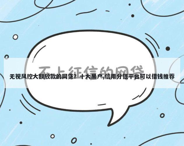 无视风控大额放款的网贷？十大黑户,信用分低平台可以借钱推荐