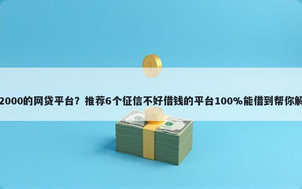 不查征信借2000的网贷平台？推荐6个征信不好借钱的平台100%能借到帮你解决资金问题