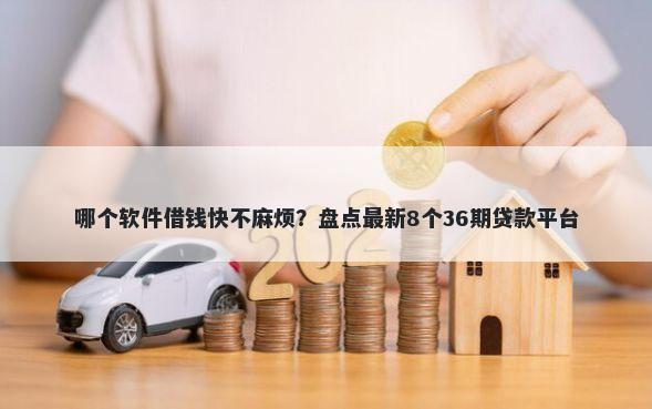 哪个软件借钱快不麻烦？盘点最新8个36期贷款平台