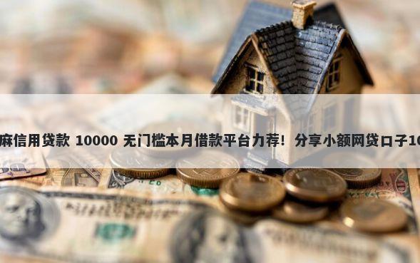 什么软件能用芝麻信用贷款 10000 无门槛本月借款平台力荐！分享小额网贷口子10000无门槛借款