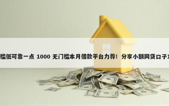 哪个贷款平台门槛低可靠一点 1000 无门槛本月借款平台力荐！分享小额网贷口子1000无门槛借款