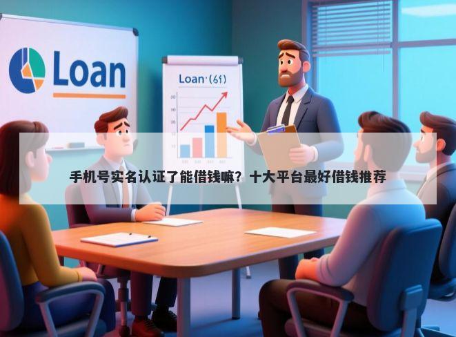 手机号实名认证了能借钱嘛？十大平台最好借钱推荐