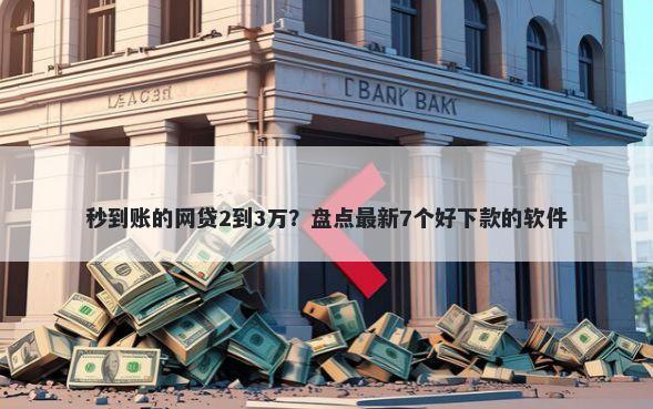 秒到账的网贷2到3万？盘点最新7个好下款的软件