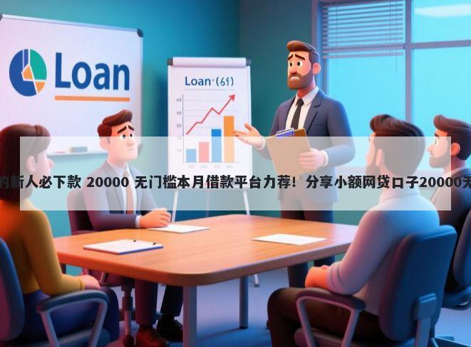 无视一切的新人必下款 20000 无门槛本月借款平台力荐！分享小额网贷口子20000无门槛借款