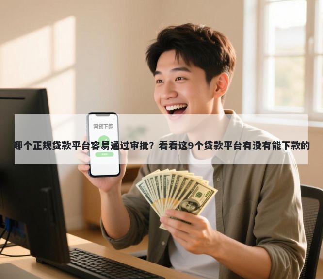 哪个正规贷款平台容易通过审批？看看这9个贷款平台有没有能下款的