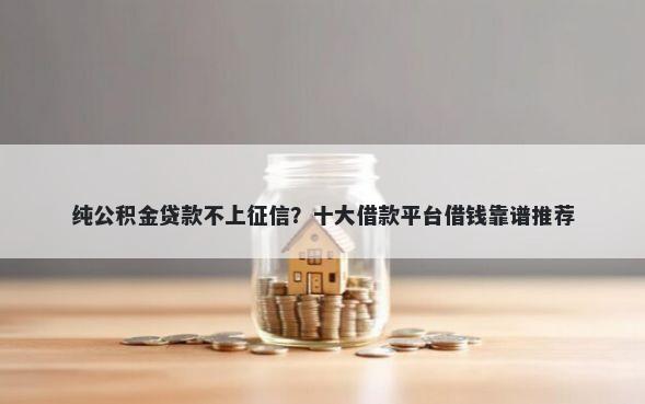 纯公积金贷款不上征信？十大借款平台借钱靠谱推荐