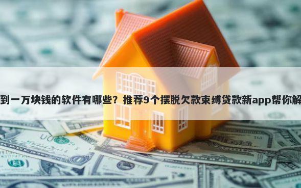 绝对可以借到一万块钱的软件有哪些？推荐9个摆脱欠款束缚贷款新app帮你解决资金问题