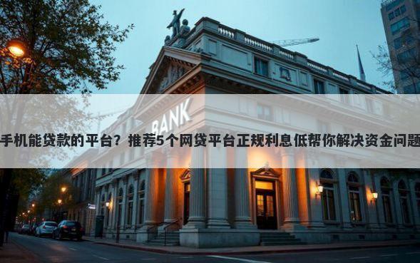 手机能贷款的平台？推荐5个网贷平台正规利息低帮你解决资金问题