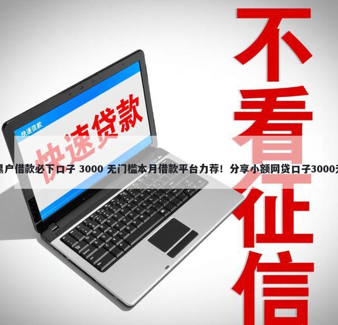 苹果手机黑户借款必下口子 3000 无门槛本月借款平台力荐！分享小额网贷口子3000无门槛借款