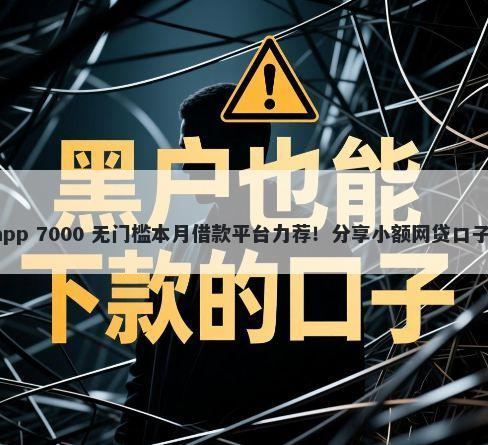 借钱通过率高的app 7000 无门槛本月借款平台力荐！分享小额网贷口子7000无门槛借款