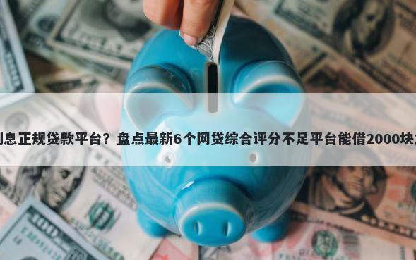 低利息正规贷款平台？盘点最新6个网贷综合评分不足平台能借2000块急用