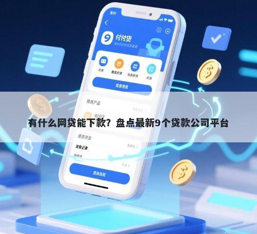 有什么网贷能下款？盘点最新9个贷款公司平台