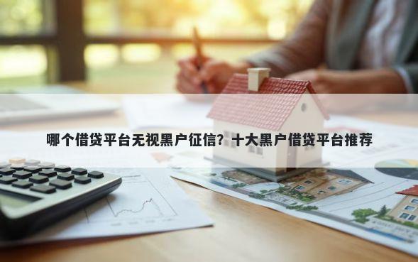 哪个借贷平台无视黑户征信？十大黑户借贷平台推荐