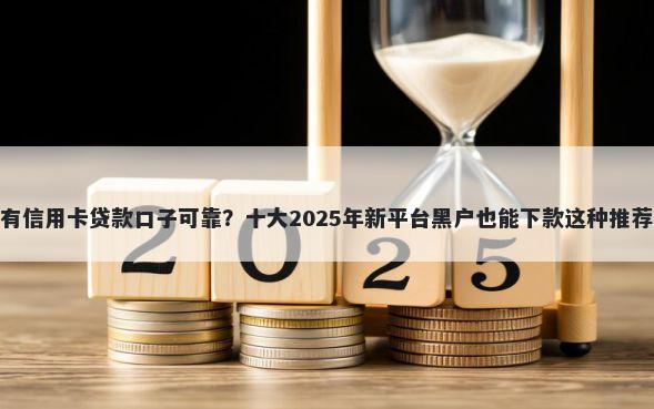 有信用卡贷款口子可靠？十大2025年新平台黑户也能下款这种推荐