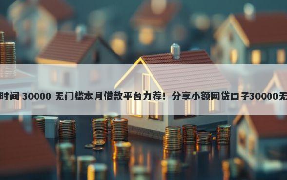 网贷申请时间 30000 无门槛本月借款平台力荐！分享小额网贷口子30000无门槛借款