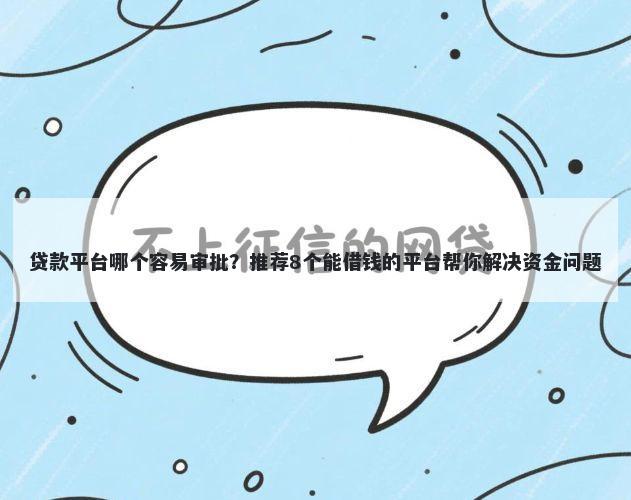 贷款平台哪个容易审批？推荐8个能借钱的平台帮你解决资金问题