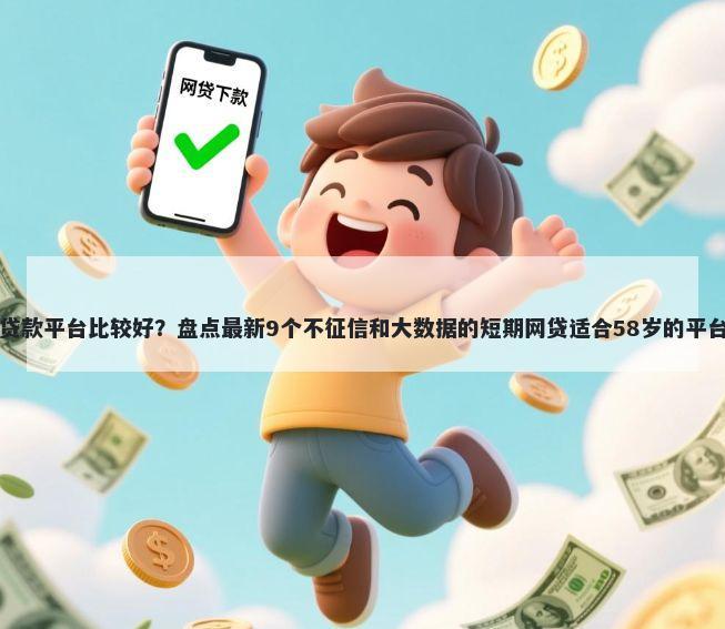 贷款平台比较好？盘点最新9个不征信和大数据的短期网贷适合58岁的平台