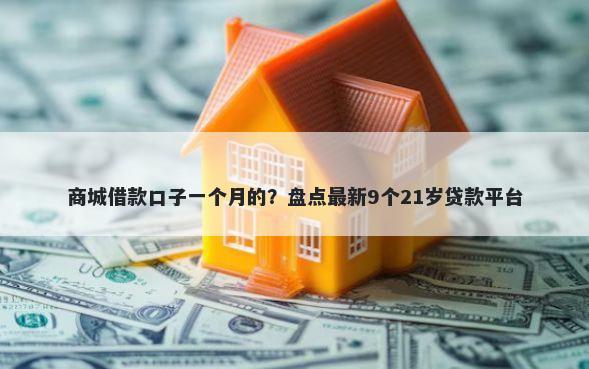 商城借款口子一个月的？盘点最新9个21岁贷款平台