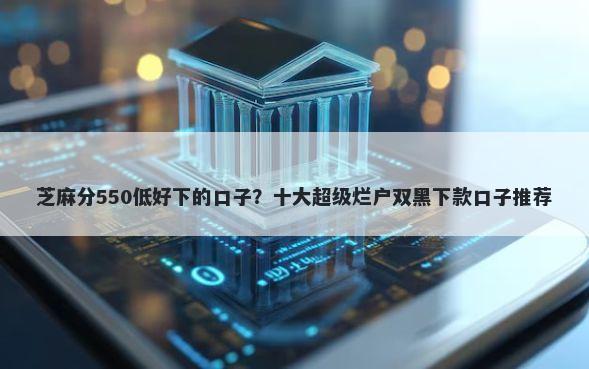 芝麻分550低好下的口子？十大超级烂户双黑下款口子推荐