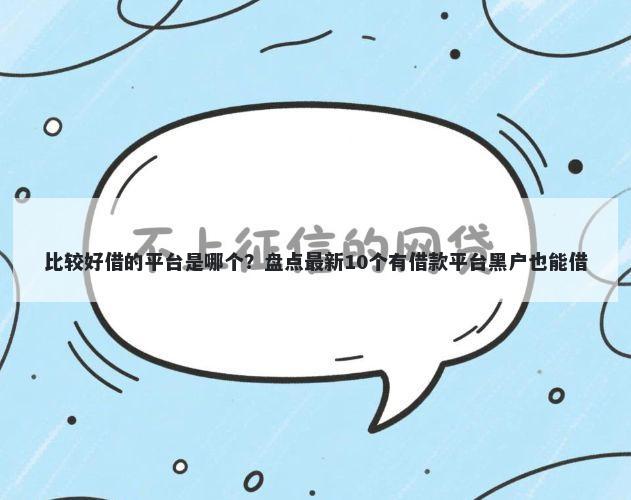 比较好借的平台是哪个？盘点最新10个有借款平台黑户也能借