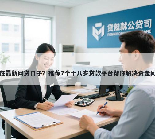 现在最新网贷口子？推荐7个十八岁贷款平台帮你解决资金问题