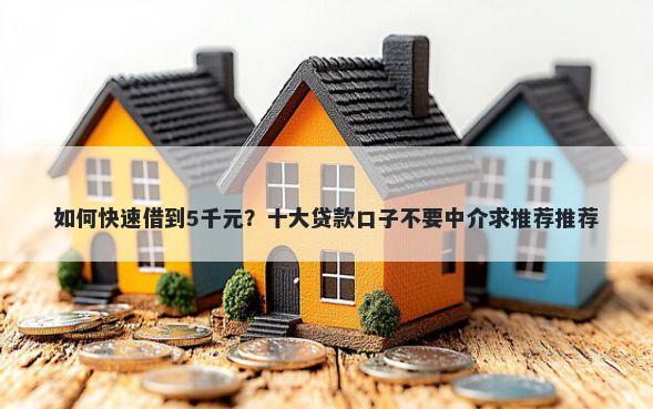 如何快速借到5千元？十大贷款口子不要中介求推荐推荐