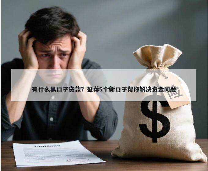 有什么黑口子贷款？推荐5个新口子帮你解决资金问题