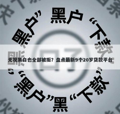 无视黑白也全部被拒？盘点最新9个20岁贷款平台