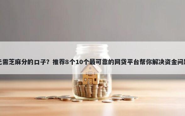 无需芝麻分的口子？推荐8个10个最可靠的网贷平台帮你解决资金问题