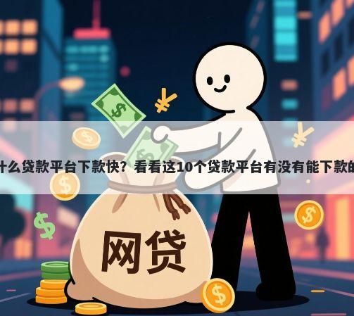 什么贷款平台下款快？看看这10个贷款平台有没有能下款的