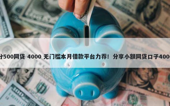 芝麻分信用分500网贷 4000 无门槛本月借款平台力荐！分享小额网贷口子4000无门槛借款