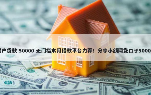 芝麻分600黑户贷款 50000 无门槛本月借款平台力荐！分享小额网贷口子50000无门槛借款