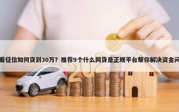 不看征信如何贷到30万？推荐9个什么网贷是正规平台帮你解决资金问题