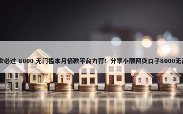 19岁贷款必过 8000 无门槛本月借款平台力荐！分享小额网贷口子8000无门槛借款