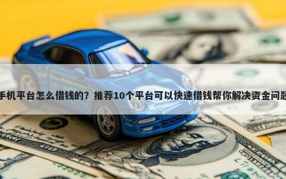 手机平台怎么借钱的？推荐10个平台可以快速借钱帮你解决资金问题