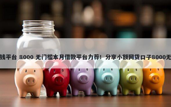 信用卡借钱平台 8000 无门槛本月借款平台力荐！分享小额网贷口子8000无门槛借款