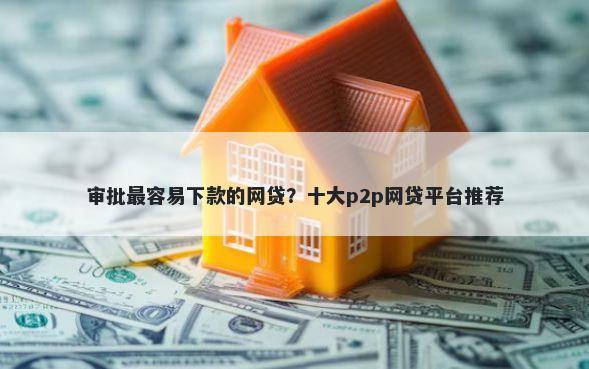 审批最容易下款的网贷？十大p2p网贷平台推荐