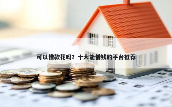 可以借款花吗？十大能借钱的平台推荐