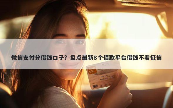微信支付分借钱口子？盘点最新8个借款平台借钱不看征信