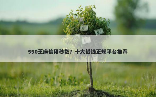 550芝麻信用秒贷？十大借钱正规平台推荐