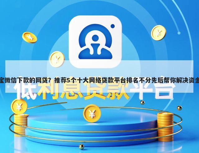 支付宝微信下款的网贷？推荐5个十大网络贷款平台排名不分先后帮你解决资金问题